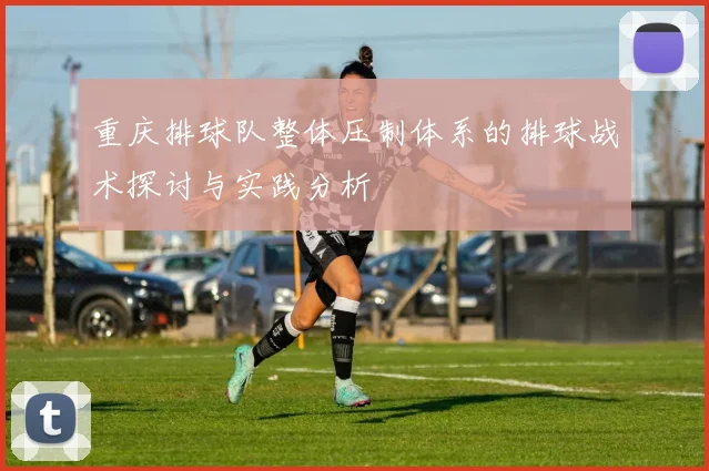 重庆排球队整体压制体系的排球战术探讨与实践分析