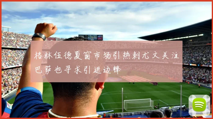 格林伍德夏窗市场引热刺尤文关注巴萨也寻求引进边锋