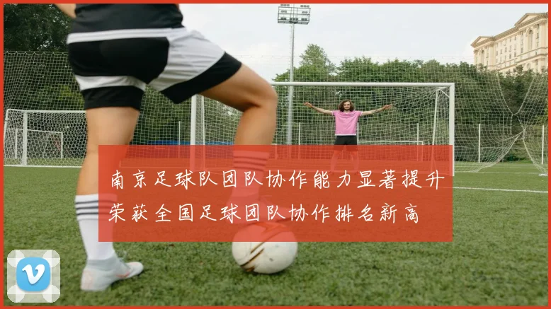 南京足球队团队协作能力显著提升荣获全国足球团队协作排名新高