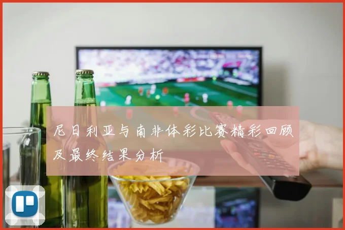 尼日利亚与南非体彩比赛精彩回顾及最终结果分析